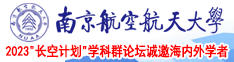 我要看中国一级黄片男的鸡巴插在女人逼里视频南京航空航天大学2023“长空计划”学科群论坛诚邀海内外学者